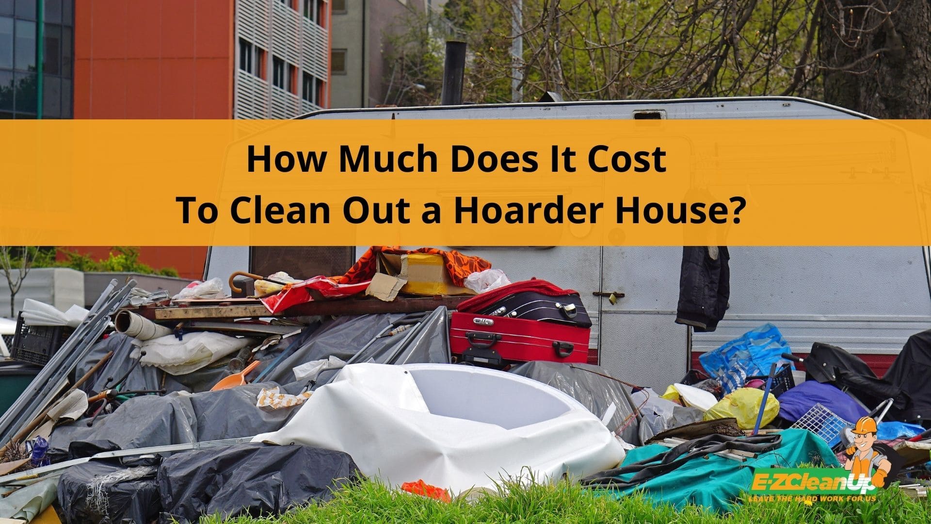 How Much Does It Cost To Clean Out a Hoarder House? 🏠 EZ