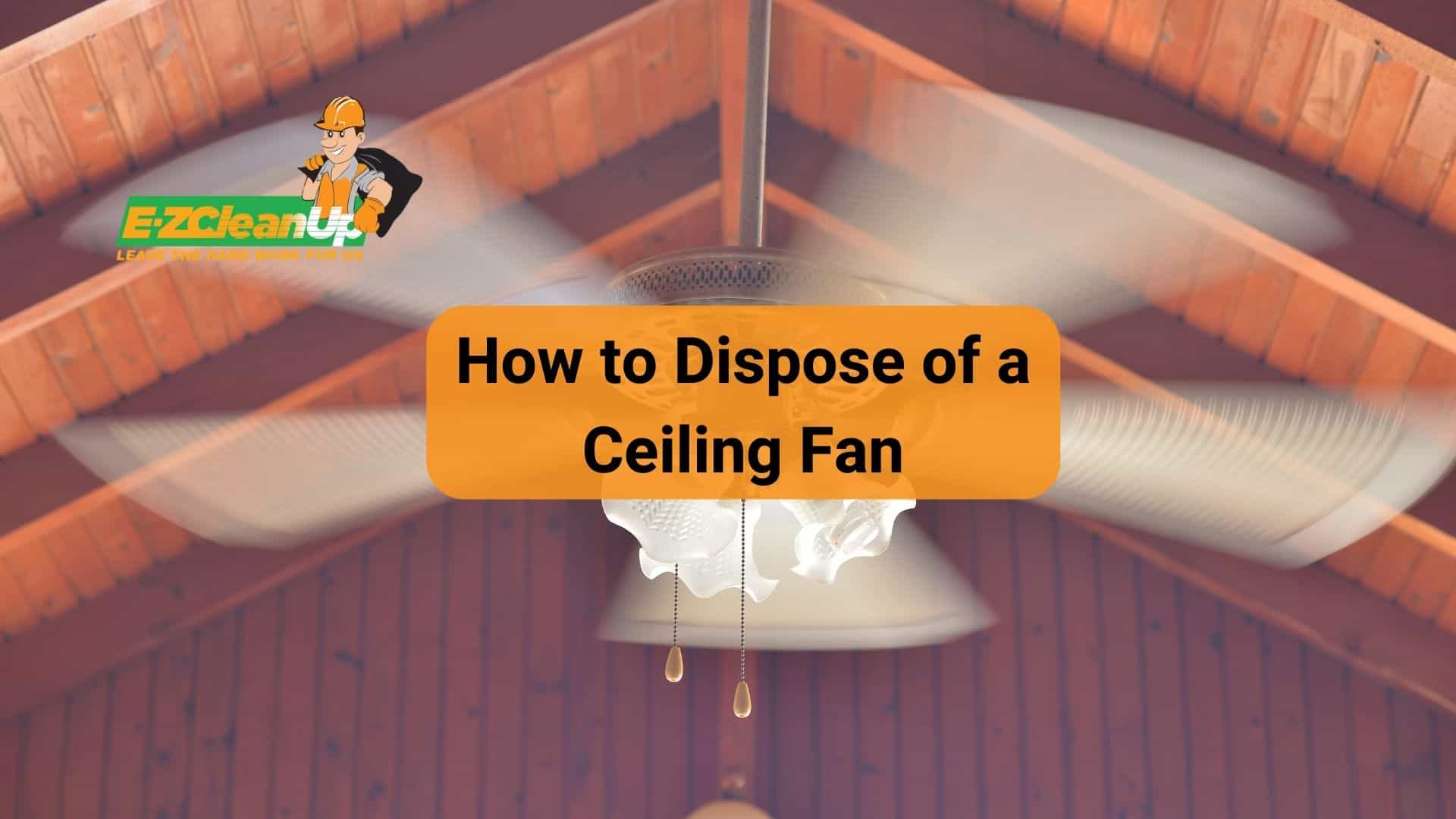 How to Dispose of a Ceiling Fan EcoFriendly Tips EZ CleanUp