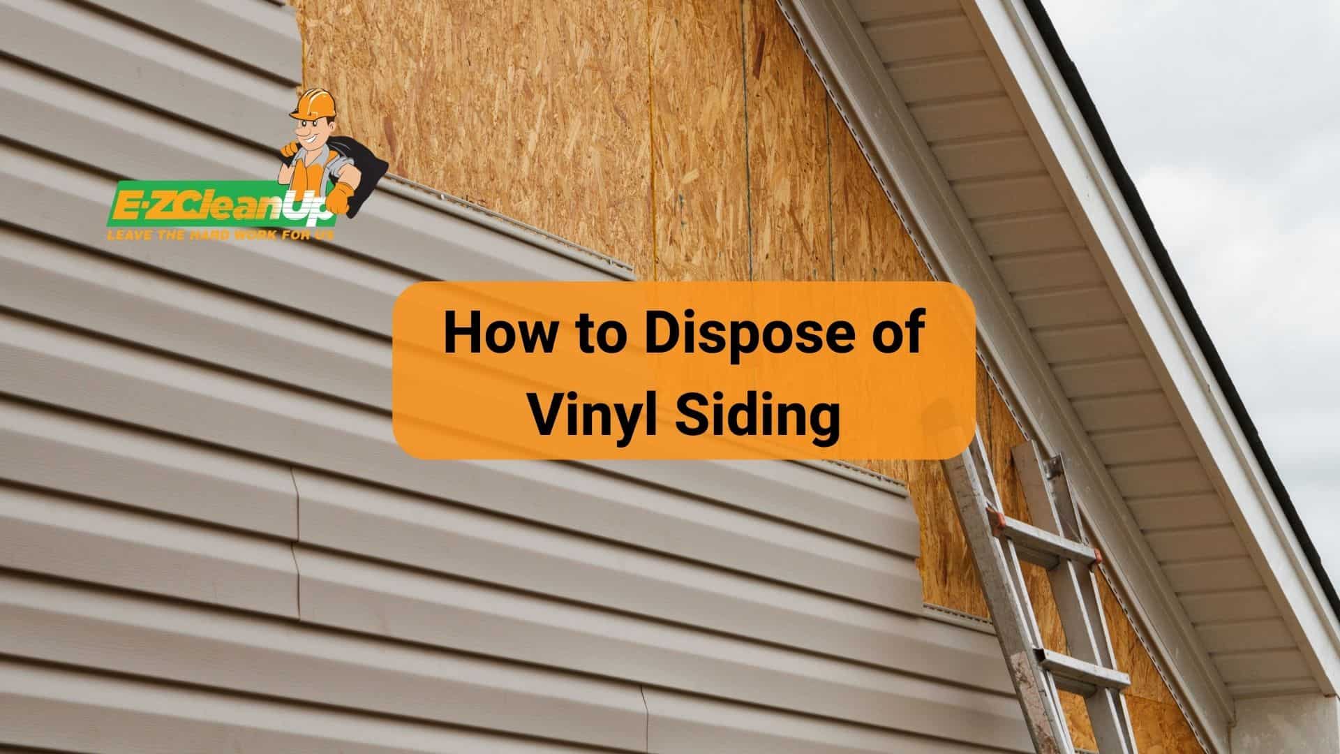 How to Dispose of Vinyl Siding Handy Tips 🏠 EZ CleanUp