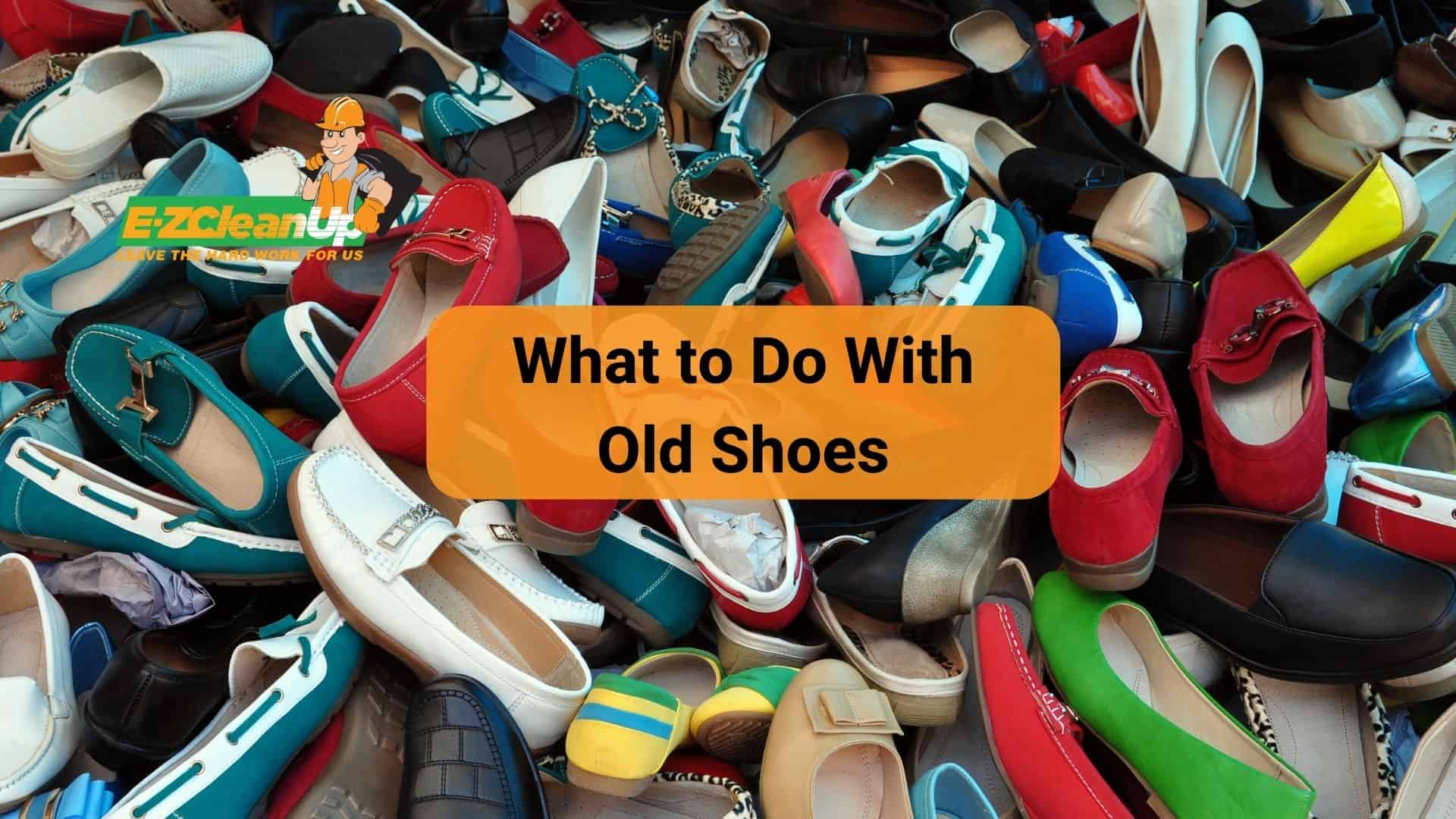 What to Do With Old Shoes Comprehensive Guide EZ CleanUp