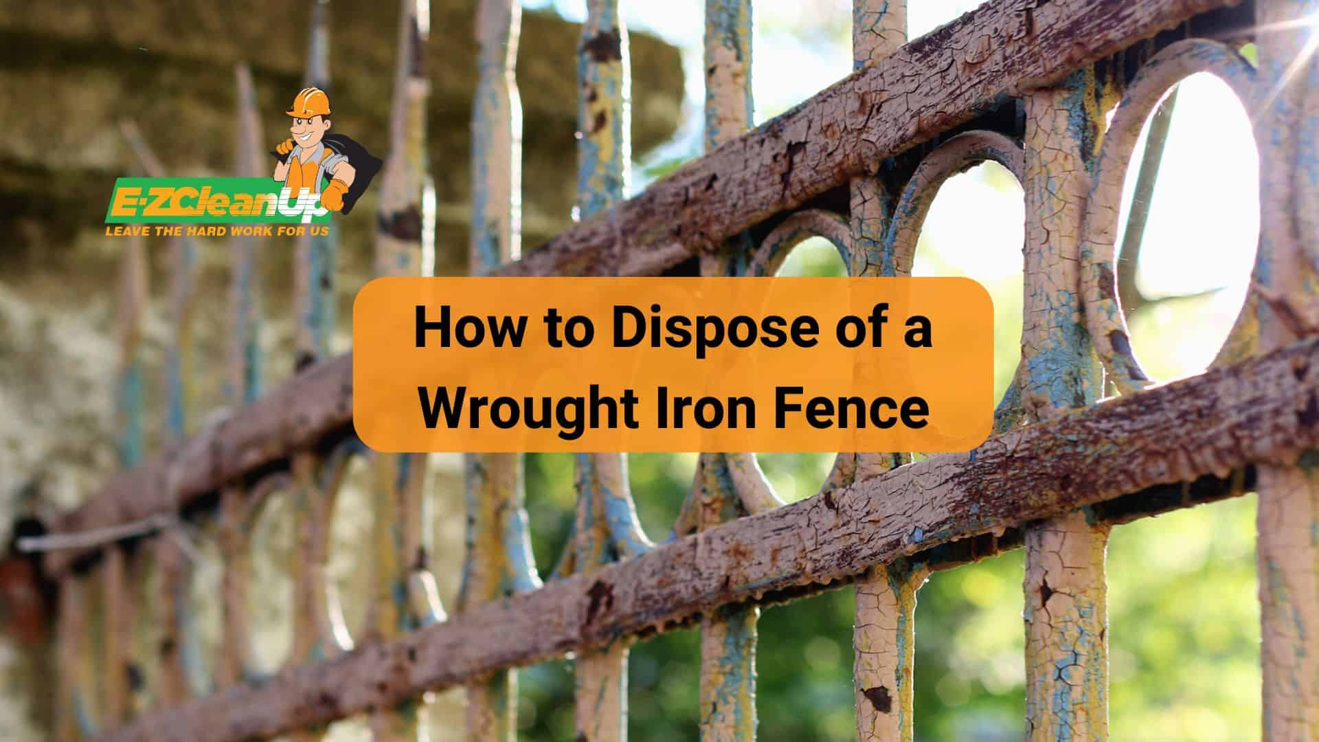 How to Dispose of a Wrought Iron Fence Quick Guide EZ CleanUp