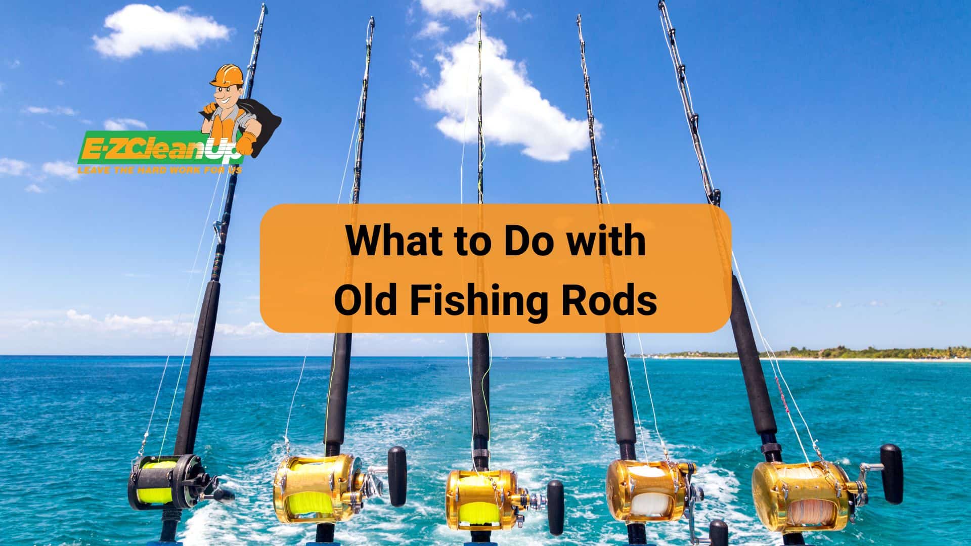 What to Do with Old Fishing Rods: Useful Ideas - EZ CleanUp