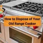 How to Dispose of Your Old Range Cooker