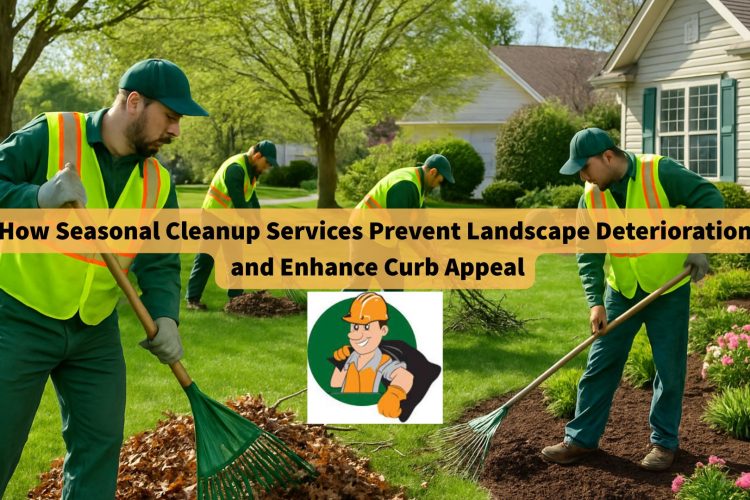 how-seasonal-cleanup-services-prevent-landscape-deterioration-and-enhance-curb-appeal