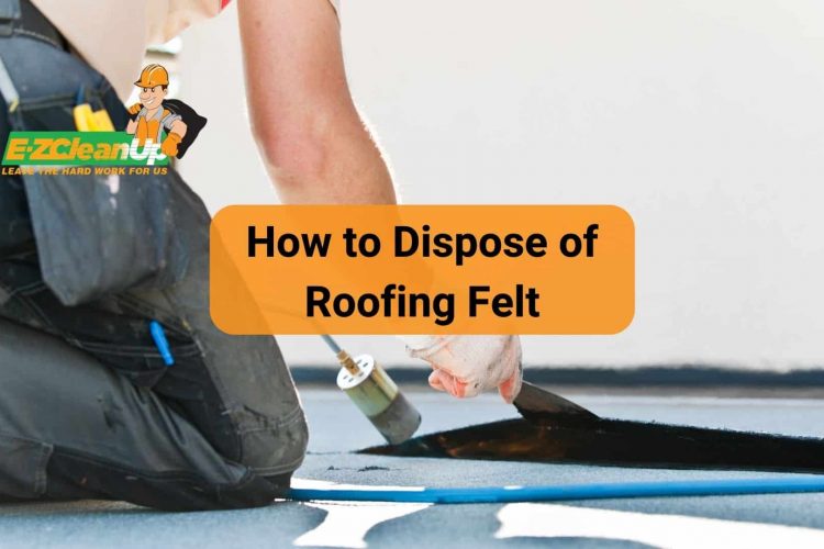 how to dispose of roofing felt