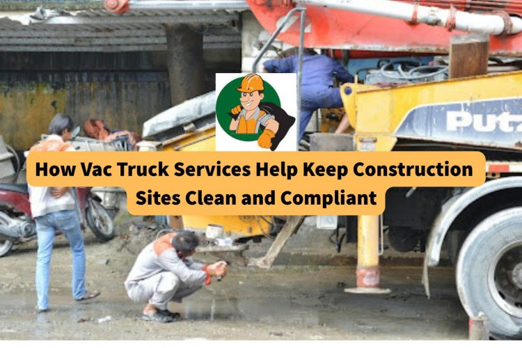 how-vac-truck-services-help-keep-construction-sites-clean-and-compliant